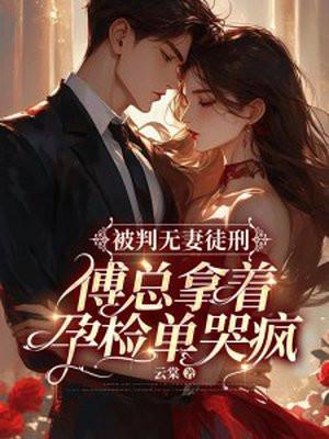 傅总拿着孕检单哭疯第 傅总拿着孕检单哭疯第