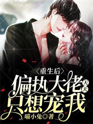 重生后偏执大佬天天只想宠我免费阅读