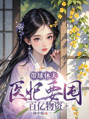 带球休夫医妃要囤百亿物资 带球休夫医妃要囤百亿物资
