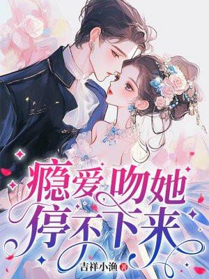 瘾爱吻她停不下来296集免费阅读