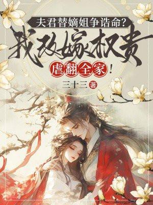 夫君替嫡姐争诰命?我改嫁权贵虐翻全家