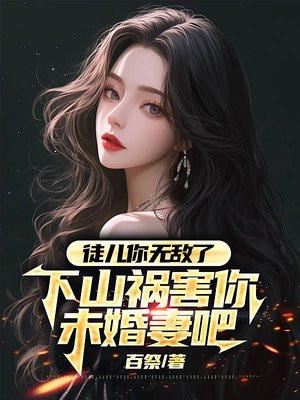 下山祸害你未婚妻吧!(作者无良道人)