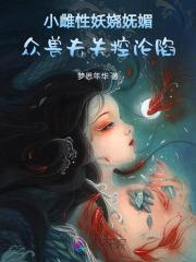 小雌性妖娆妩媚众兽夫失控沦陷 小雌性妖娆妩媚众兽夫失控沦陷