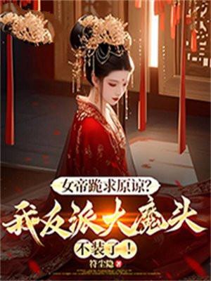 女帝跪求原谅?我反派大魔头不装了免费阅读