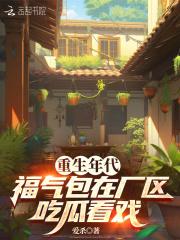 福气包在厂区吃瓜看戏全文免费阅读