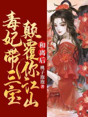 和离后毒妃带三宝颠覆你江山 桃子泡泡 和离后毒妃带三宝颠覆你江山 桃子泡泡
