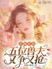 恶雌肥又丑?五个兽夫夜夜求怜爱