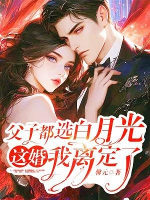 父子都选白月光这婚我离定了短剧