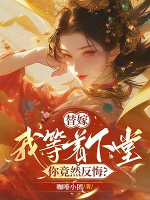 替嫁我等着下堂你竟然反悔