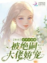 快穿好孕小妖精被绝嗣大佬娇宠作者桃奇奇
