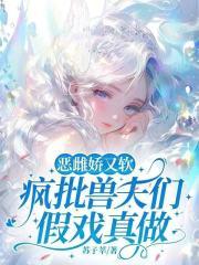 疯批兽夫们假戏真做在线 疯批兽夫们假戏真做在线