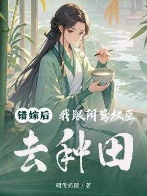 我跟阴鸷权臣去种田结局