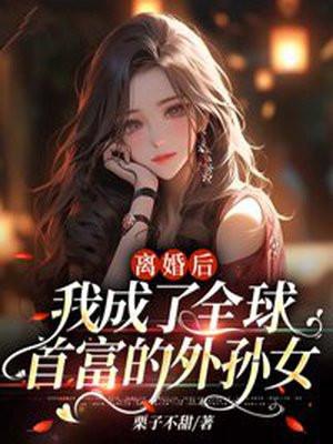 我成了全球首富的外孙女 在线阅读 我成了全球首富的外孙女 在线阅读