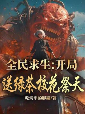 全民求生开局送绿茶校花祭天 第256章 全民求生开局送绿茶校花祭天 第256章