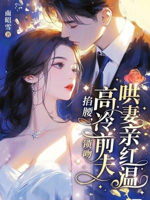 高冷前夫哄妻亲红温 高冷前夫哄妻亲红温