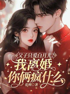 父子只爱白月光?我离婚你俩疯什么_