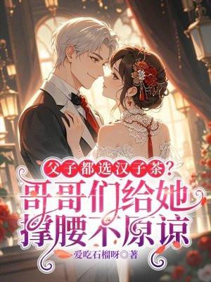 父子都选汉子茶哥哥们给她撑腰不原谅