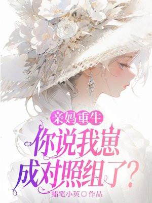 亲妈重生你说我崽成对照组了免费阅读