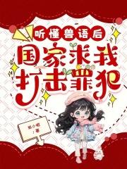 听懂兽语后国家求我打击罪犯免费