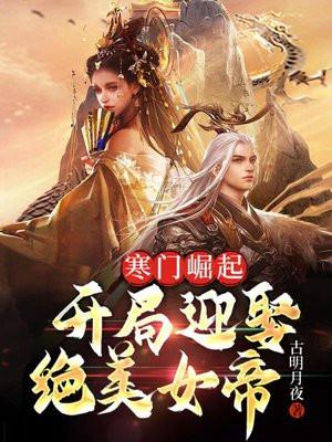 寒门崛起开局迎娶绝美女帝笔趣阁 寒门崛起开局迎娶绝美女帝笔趣阁
