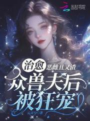 恶雌丑又渣治愈众兽夫后被狂宠