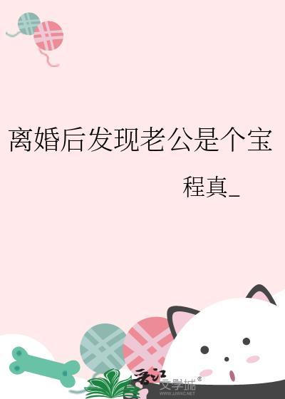离婚后发现老公是个宝大结局 离婚后发现老公是个宝大结局