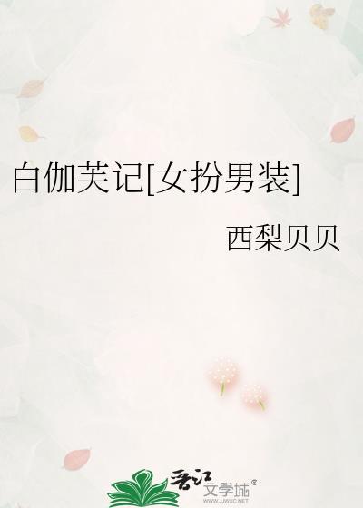 白伽芙记女扮男装最新章节更新内容