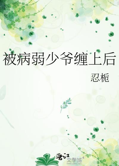 被病弱少爷缠上后by忍栀最新章节免费阅读
