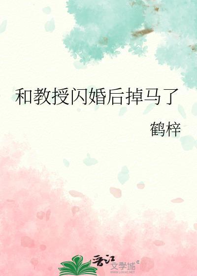 和教授闪婚后掉马了作者 鹤梓 和教授闪婚后掉马了作者 鹤梓