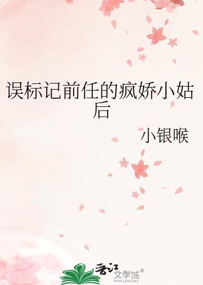 误标记前任的疯娇小姑后txt 误标记前任的疯娇小姑后txt