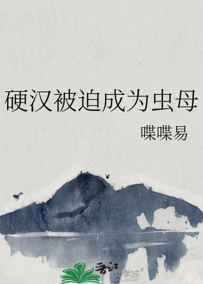 硬汉被迫成为虫母笔趣阁