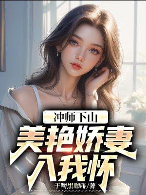 冲师下山美艳娇妻入我怀 冲师下山美艳娇妻入我怀