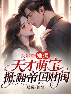 六年后回国她六岁的萌宝