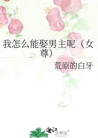 我怎么能娶男主呢(女尊)晋江 我怎么能娶男主呢(女尊)晋江