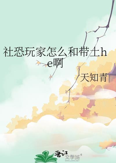 社恐玩家怎么和带土he啊晋江 社恐玩家怎么和带土he啊晋江