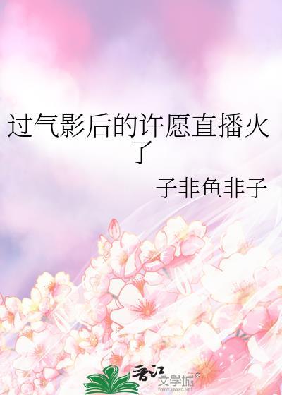 过气影后的许愿直播火了gl免费阅读