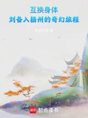 互换身体刘备入扬州的奇幻旅程笔