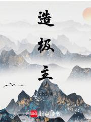 造极主笔趣阁无弹窗最新章节更新内容