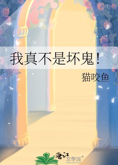 我真不是坏鬼!作者猫咬鱼