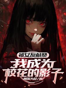 被女友献祭我成为校花的影子免费观看