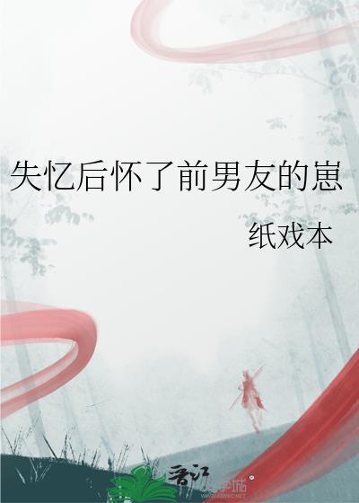失忆后怀了前男友的崽作者 纸戏本