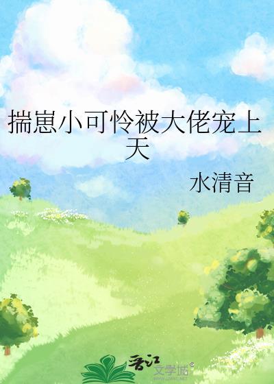 揣崽小可怜被大佬宠上天免费阅读