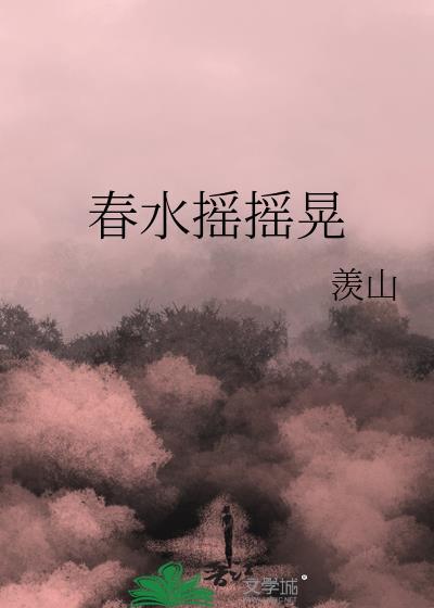 春水摇摇晃羡山全文免费阅读笔趣阁