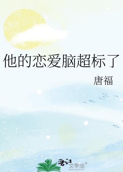 他的恋爱脑超标了txt免费阅读