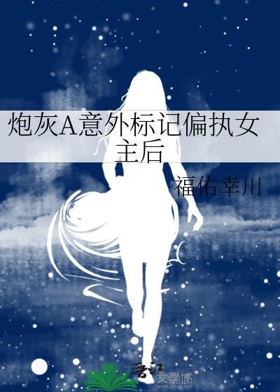 炮灰a意外标记偏执女主后剧情解析