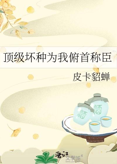 顶级坏种为我俯首称臣讲的什么