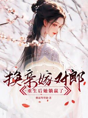换亲嫁对郎重生后她躺赢了