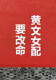 黄文女配要改命1V1H免费阅读 黄文女配要改命1V1H免费阅读