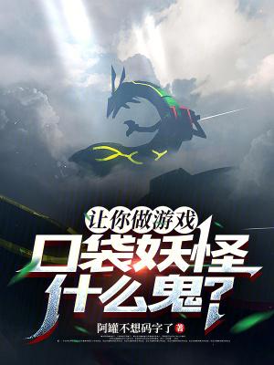 让你做游戏口袋妖怪什么鬼笔趣阁