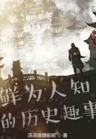 鲜为人知的历史趣事作者汤汤哩哩啦啦